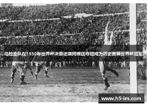 乌拉圭队在1930年世界杯决赛逆袭阿根廷夺冠成为历史首届世界杯冠军