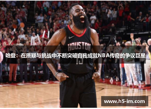 哈登：在质疑与挑战中不断突破自我成就NBA传奇的争议巨星