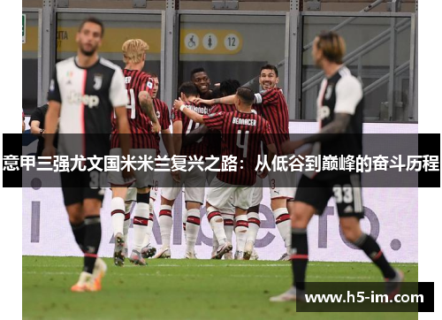 意甲三强尤文国米米兰复兴之路：从低谷到巅峰的奋斗历程