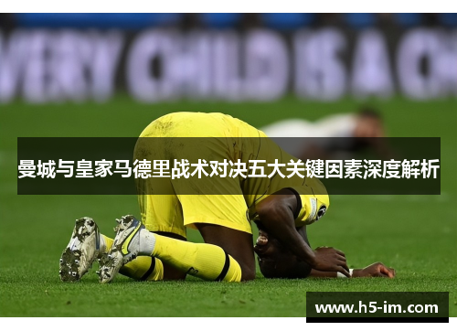 曼城与皇家马德里战术对决五大关键因素深度解析