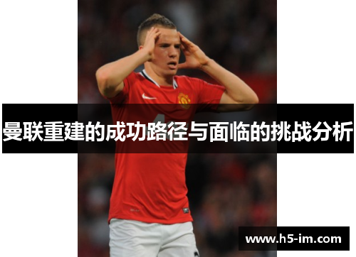 曼联重建的成功路径与面临的挑战分析