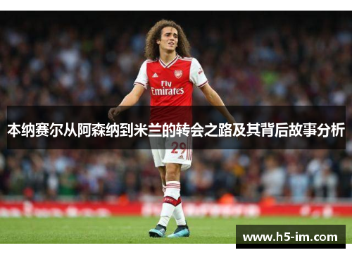 本纳赛尔从阿森纳到米兰的转会之路及其背后故事分析