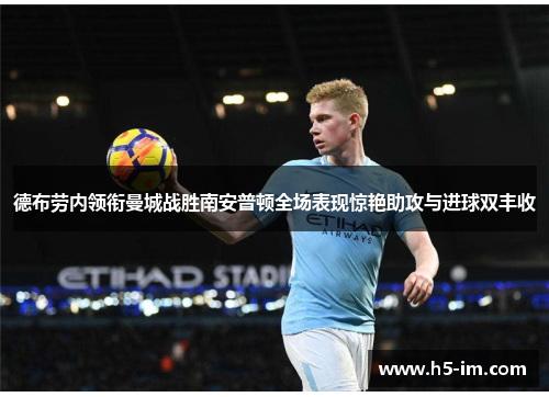 德布劳内领衔曼城战胜南安普顿全场表现惊艳助攻与进球双丰收