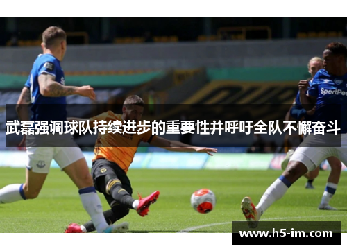 武磊强调球队持续进步的重要性并呼吁全队不懈奋斗