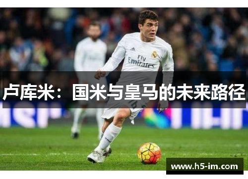 卢库米：国米与皇马的未来路径