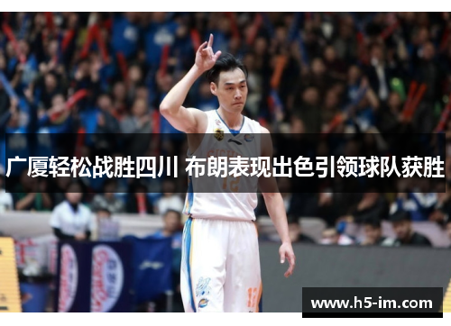 广厦轻松战胜四川 布朗表现出色引领球队获胜