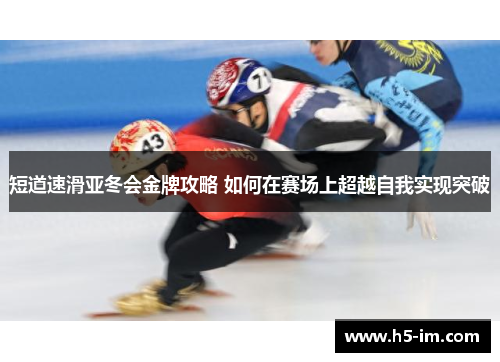 短道速滑亚冬会金牌攻略 如何在赛场上超越自我实现突破