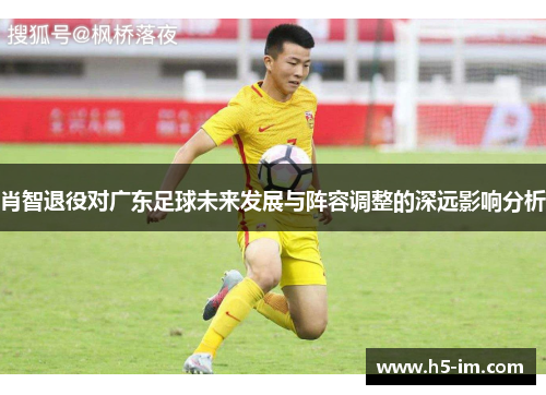 肖智退役对广东足球未来发展与阵容调整的深远影响分析
