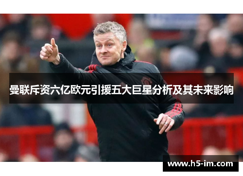 曼联斥资六亿欧元引援五大巨星分析及其未来影响