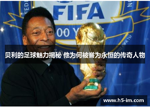 贝利的足球魅力揭秘 他为何被誉为永恒的传奇人物