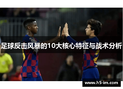 足球反击风暴的10大核心特征与战术分析