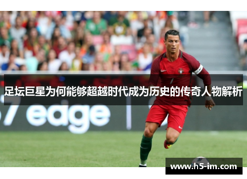 足坛巨星为何能够超越时代成为历史的传奇人物解析