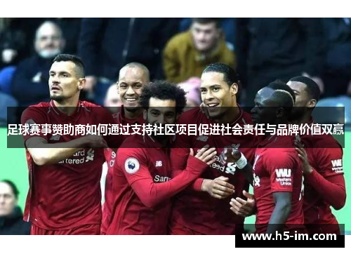 足球赛事赞助商如何通过支持社区项目促进社会责任与品牌价值双赢