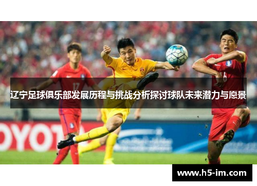 辽宁足球俱乐部发展历程与挑战分析探讨球队未来潜力与愿景