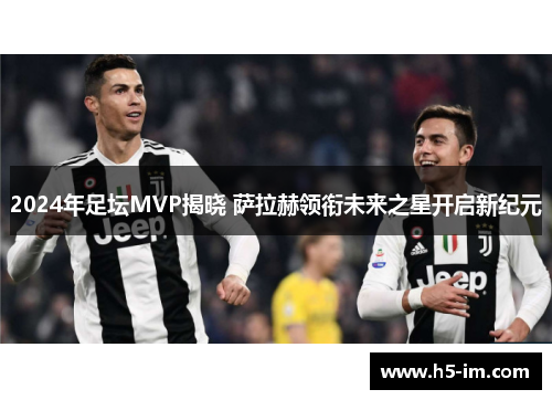 2024年足坛MVP揭晓 萨拉赫领衔未来之星开启新纪元