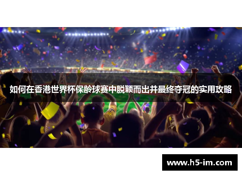 如何在香港世界杯保龄球赛中脱颖而出并最终夺冠的实用攻略