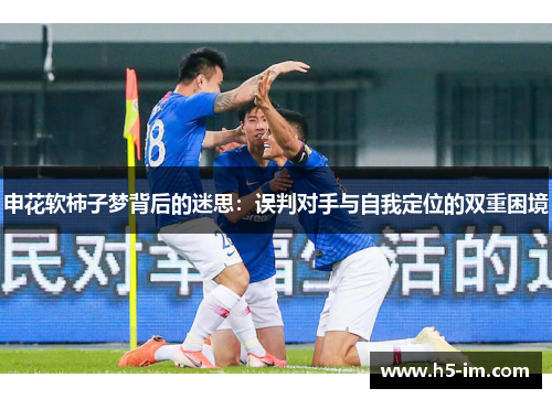 申花软柿子梦背后的迷思：误判对手与自我定位的双重困境