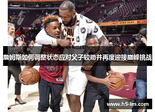 詹姆斯如何调整状态应对父子较劲并再度迎接巅峰挑战