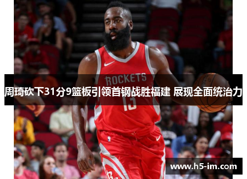 周琦砍下31分9篮板引领首钢战胜福建 展现全面统治力