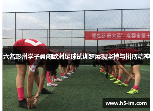 六名彭州学子勇闯欧洲足球试训梦展现坚持与拼搏精神
