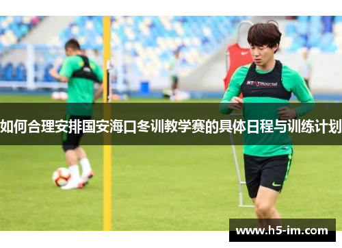 如何合理安排国安海口冬训教学赛的具体日程与训练计划