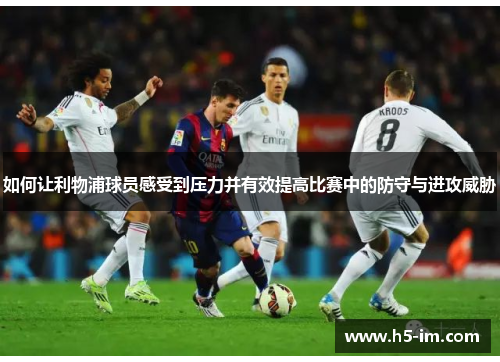 如何让利物浦球员感受到压力并有效提高比赛中的防守与进攻威胁