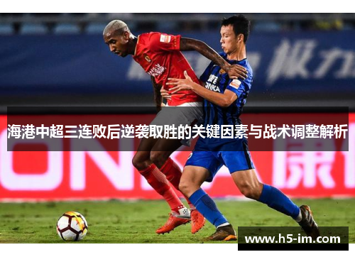 海港中超三连败后逆袭取胜的关键因素与战术调整解析