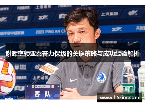 谢晖率领亚泰奋力保级的关键策略与成功经验解析