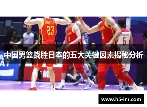 中国男篮战胜日本的五大关键因素揭秘分析