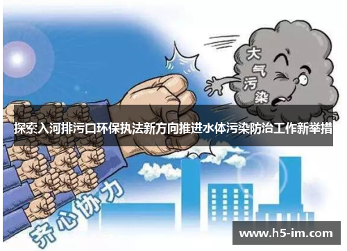 探索入河排污口环保执法新方向推进水体污染防治工作新举措