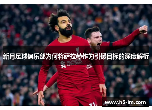 新月足球俱乐部为何将萨拉赫作为引援目标的深度解析