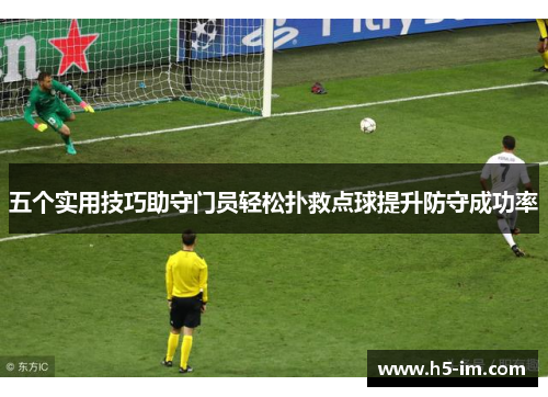 五个实用技巧助守门员轻松扑救点球提升防守成功率