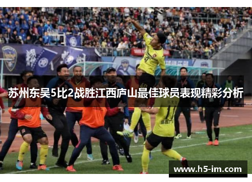 苏州东吴5比2战胜江西庐山最佳球员表现精彩分析