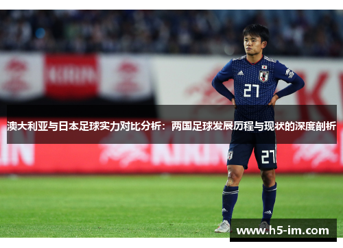 澳大利亚与日本足球实力对比分析：两国足球发展历程与现状的深度剖析
