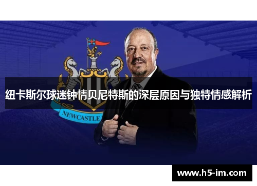 纽卡斯尔球迷钟情贝尼特斯的深层原因与独特情感解析