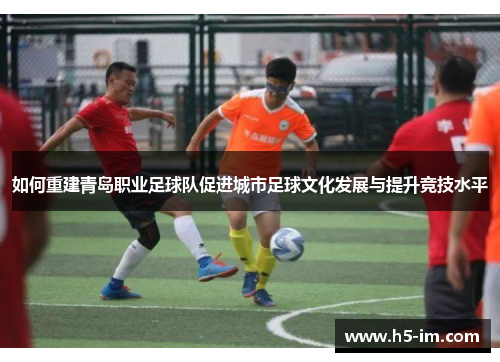 如何重建青岛职业足球队促进城市足球文化发展与提升竞技水平