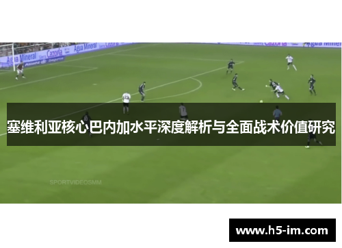 塞维利亚核心巴内加水平深度解析与全面战术价值研究
