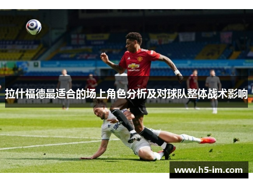 拉什福德最适合的场上角色分析及对球队整体战术影响