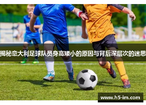 揭秘意大利足球队员身高矮小的原因与背后深层次的迷思