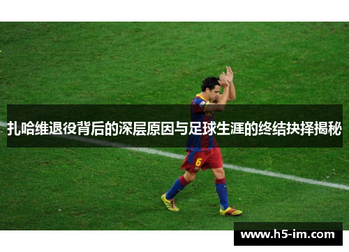 扎哈维退役背后的深层原因与足球生涯的终结抉择揭秘