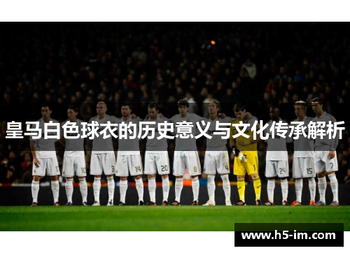 皇马白色球衣的历史意义与文化传承解析