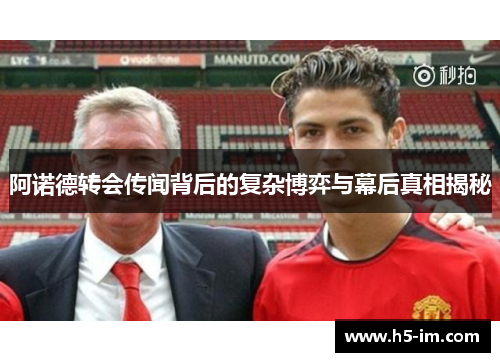 阿诺德转会传闻背后的复杂博弈与幕后真相揭秘