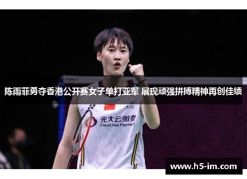 陈雨菲勇夺香港公开赛女子单打亚军 展现顽强拼搏精神再创佳绩