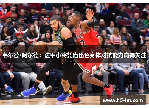 韦尔德·阿尔德：法甲小将凭借出色身体对抗能力赢得关注
